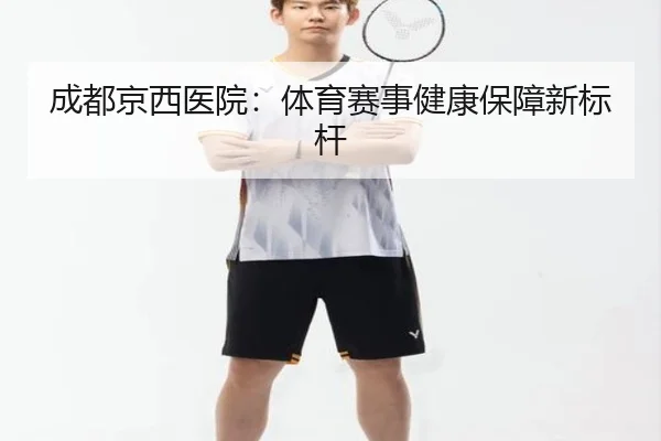 成都京西医院:体育赛事健康保障新标杆